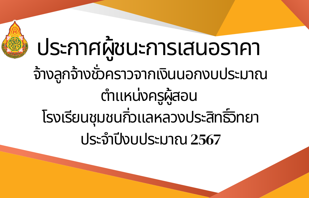 ประกาศผู้ชนะการเสนอราคา จ้างจ้างลูกจ้างชั่วคราวจากเงินนอกงบประมาณ ตำแหน่งครูผู้สอน  โรงเรียนชุมชนกิ่วแลหลวงประสิทธิ์วิทยา โดยวิธีเฉพาะเจาะจง