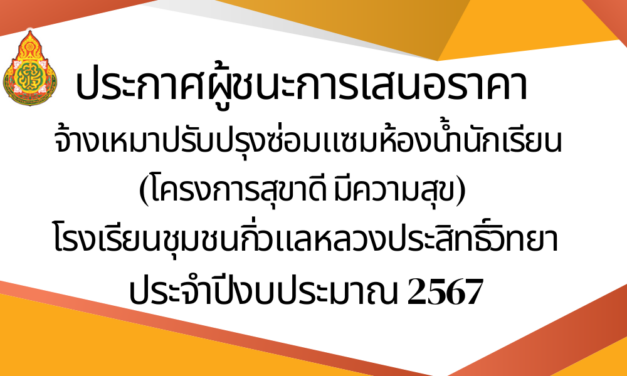 ประกาศผู้ชนะการเสนอราคา จ้างเหมาปรับปรุงซ่อมแซมห้องน้ำนักเรียน (โครงการสุขาดี มีความสุข) โรงเรียนชุมชนกิ่วแลหลวงประสิทธิ์วิทยา โดยวิธีเฉพาะเจาะจง